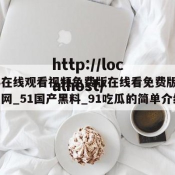 黑料在线观看视频免费版在线看免费版_91吃瓜网_51国产黑料_91吃瓜的简单介绍