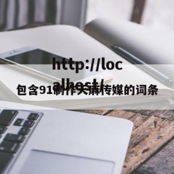 包含91制作天麻传媒的词条