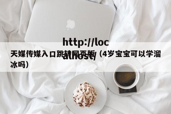 天媒传媒入口跳转网页版(4岁宝宝可以学溜冰吗)