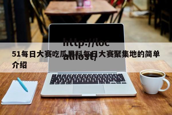 51每日大赛吃瓜黑料每日大赛聚集地的简单介绍