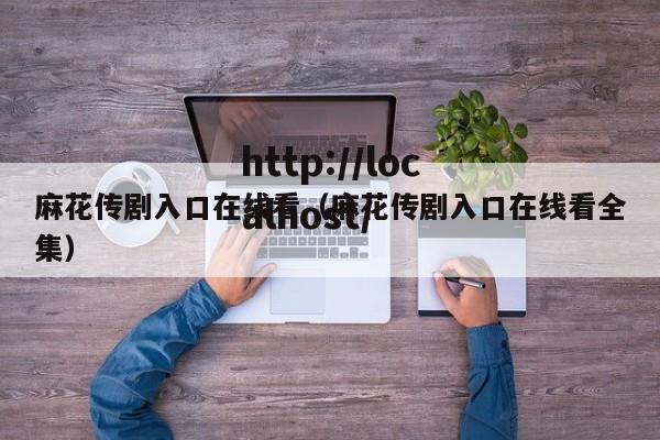麻花传剧入口在线看(麻花传剧入口在线看全集)