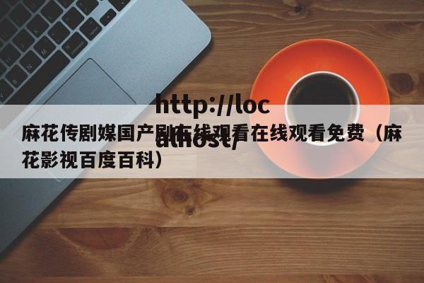 麻花传剧媒国产剧在线观看在线观看免费(麻花影视百度百科)