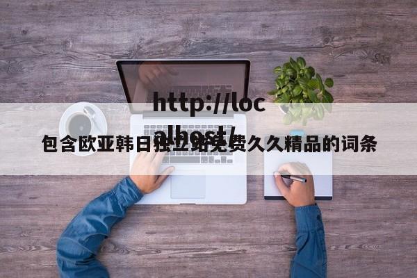 包含欧亚韩日独立站免费久久精品的词条